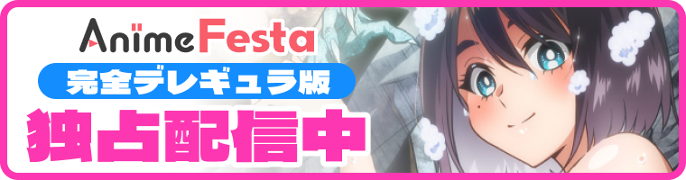 全て無修正 完全デレギュラ版独占配信中 AnimeFesta